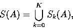 \begin{displaymath}
S(A) = \bigcup_{k=0}^K S_k(A), \end{displaymath}